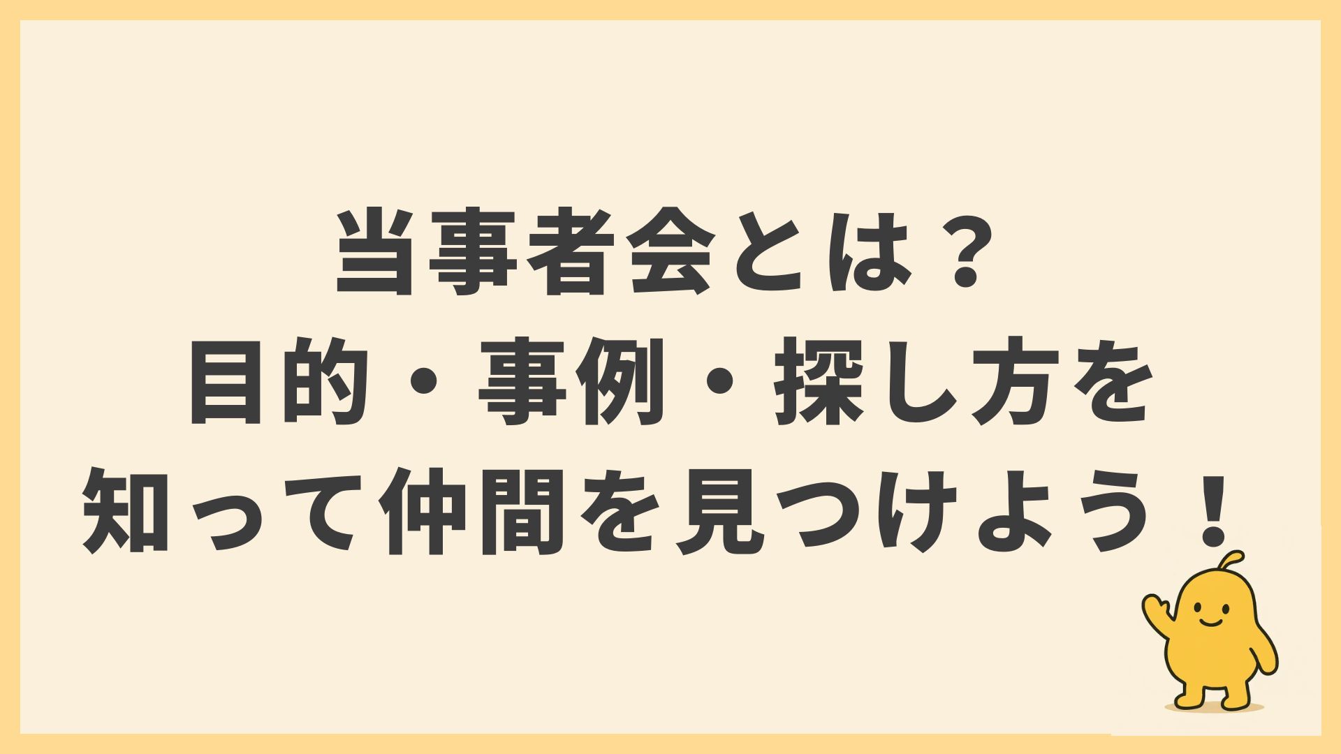 当事者会（自助グループ）とは？目的・事例・探し方を知ろう！｜一人じゃないと思える場があります