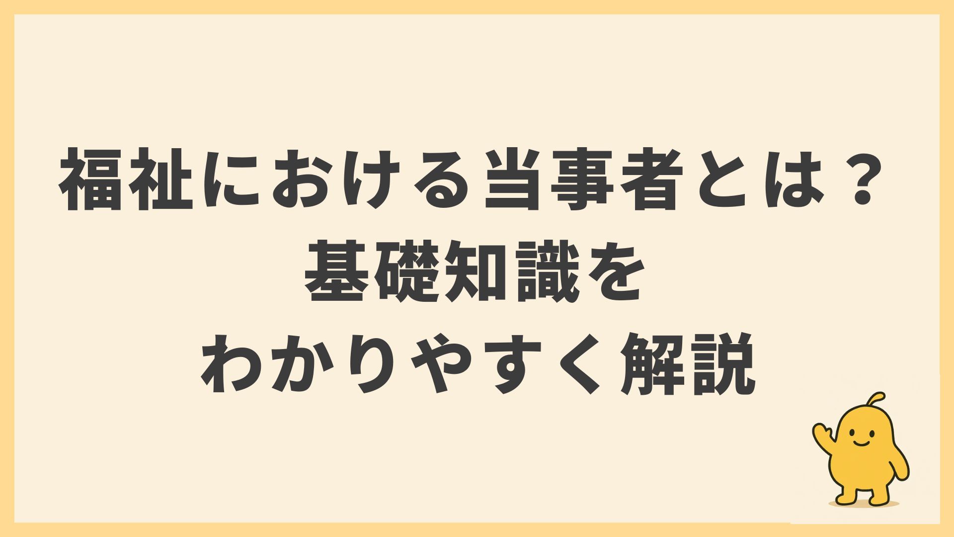 福祉における「当事者」とは？｜当事者主体・エンパワメント・当事者研究などの基礎知識をわかりやすく解説