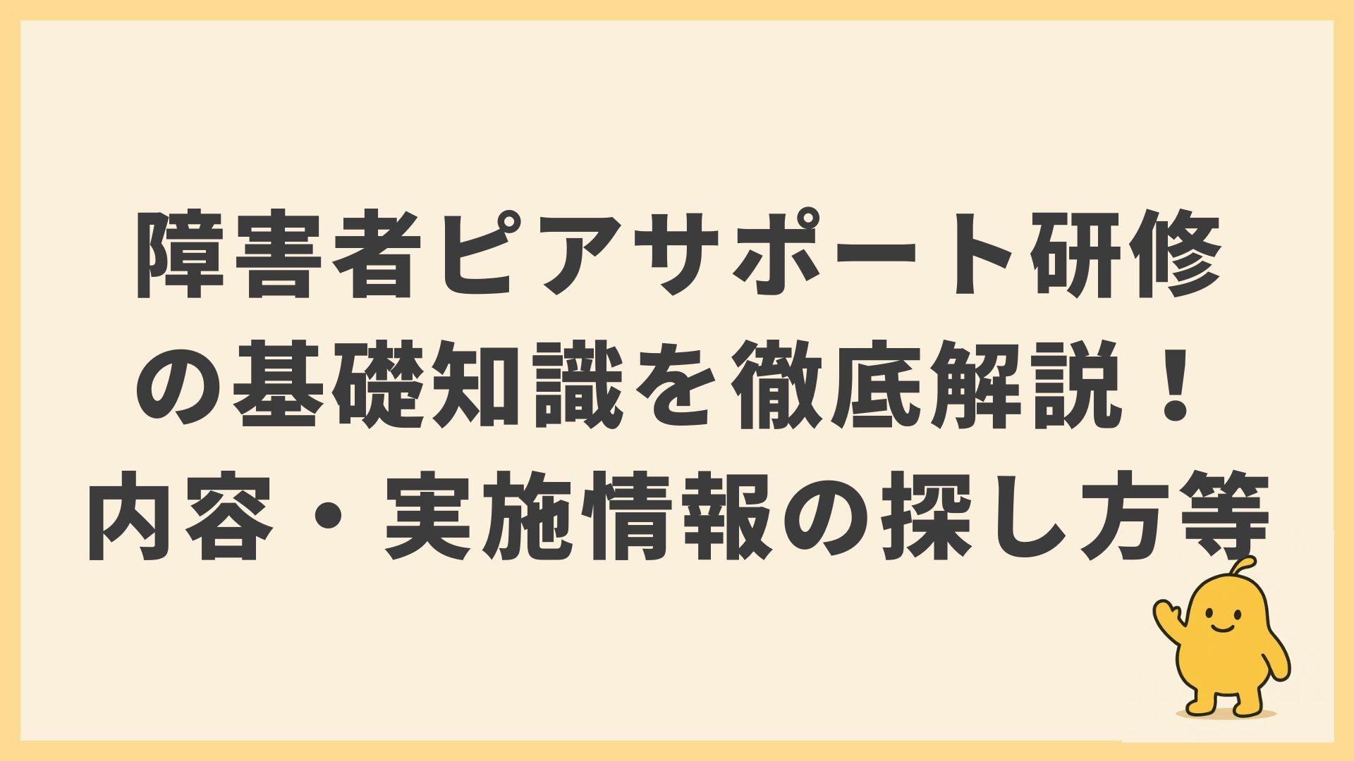 障害者ピアサポート研修とは？基礎・専門研修の内容と全国の実施団体・最新情報を探す方法が丸わかり