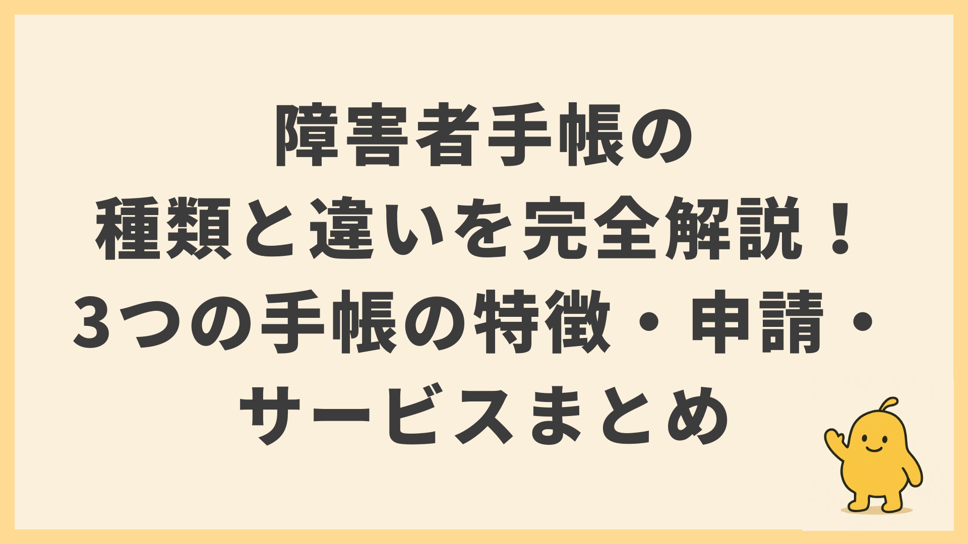 障害者手帳の種類と違いを完全解説！3つの手帳の特徴・申請・サービスまとめ